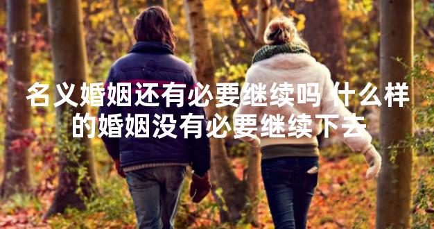 名义婚姻还有必要继续吗 什么样的婚姻没有必要继续下去